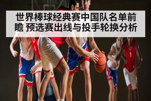 世界棒球经典赛中国队名单前瞻 预选赛出线与投手轮换分析