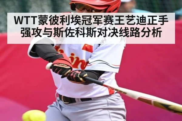 WTT蒙彼利埃冠军赛王艺迪正手强攻与斯佐科斯对决线路分析（kaiyun sports）